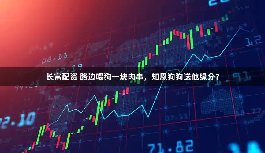 长富配资 路边喂狗一块肉串，知恩狗狗送他缘分？