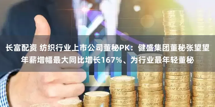 长富配资 纺织行业上市公司董秘PK：健盛集团董秘张望望年薪增幅最大同比增长167%、为行业最年轻董秘