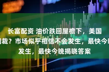 长富配资 油价跌回屋檐下，美国对俄二级制裁？市场似乎相信不会发生，最快今晚揭晓答案