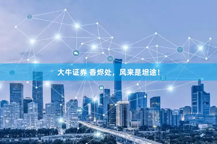大牛证券 香烬处，风来是坦途！