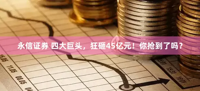 永信证券 四大巨头，狂砸45亿元！你抢到了吗？